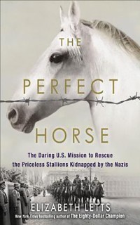 The Perfect Horse: the Daring U.S. Mission to Rescue the Priceless Stallions Kidnapped by the Nazis
